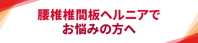 腰椎椎間板ヘルニアでお悩みの方へ